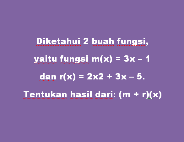 Diketahui 2 buah fungsi, yaitu fungsi m(x) = 3x – 1 dan r(x) = 2x2 + 3x – 5. Tentukan hasil dari(m + r)(x)
