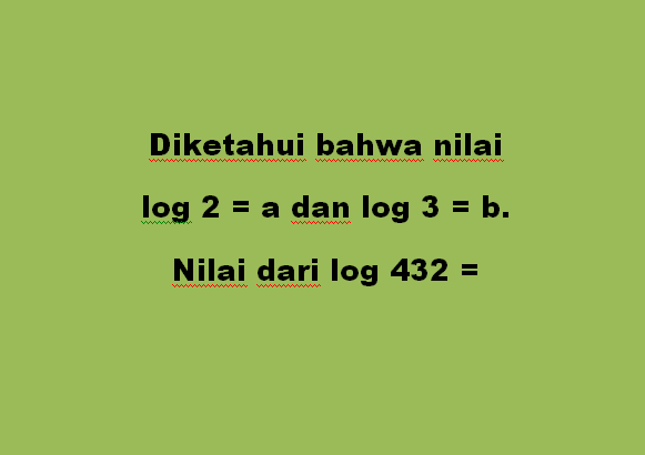 Diketahui bahwa nilai log 2 = a dan log 3 = b. Nilai dari log 432 =