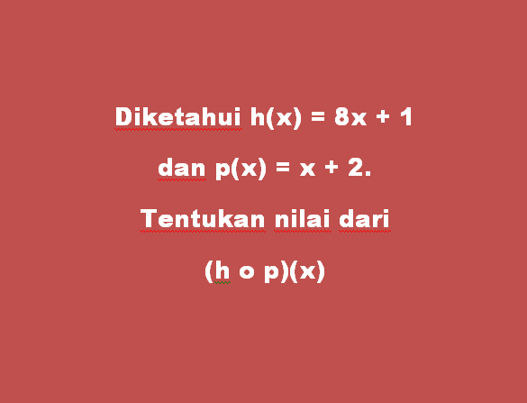 Diketahui h(x) = 8x + 1 dan p(x) = x + 2. Tentukan nilai dari (h o p)(x)