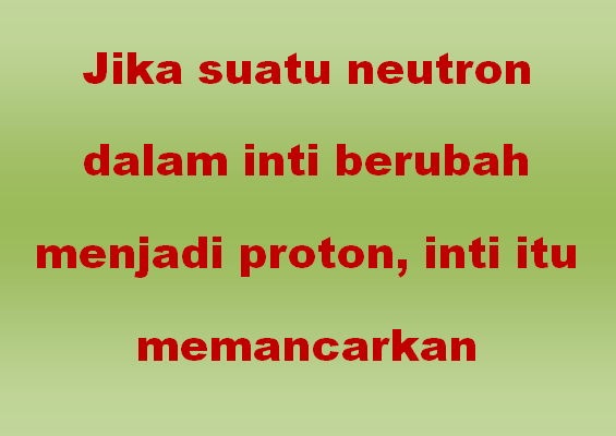 Jika suatu neutron dalam inti berubah menjadi proton, inti itu memancarkan