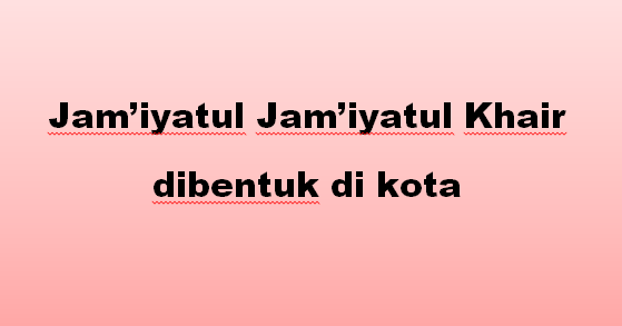 Jamiyatul Jamiyatul Khair dibentuk di kota