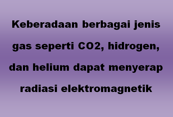 Keberadaan berbagai jenis gas seperti CO2, hidrogen, dan helium dapat menyerap radiasi elektromagnetik