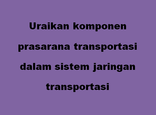 Uraikan komponen prasarana transportasi dalam sistem jaringan transportasi